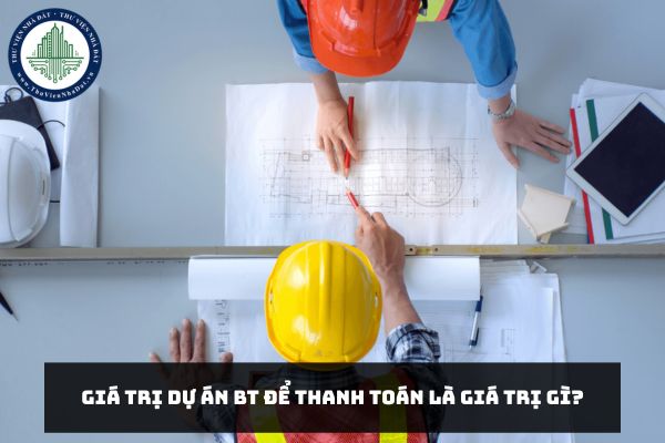 Giá trị Dự án BT để thanh toán là giá trị gì?