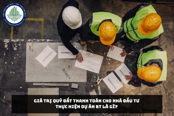 Giá trị quỹ đất thanh toán cho Nhà đầu tư thực hiện Dự án BT là gì?