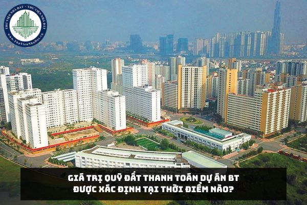 Giá trị quỹ đất thanh toán Dự án BT được xác định tại thời điểm nào?