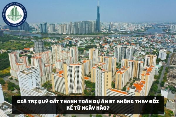 Giá trị quỹ đất thanh toán Dự án BT không thay đổi kể từ ngày nào?