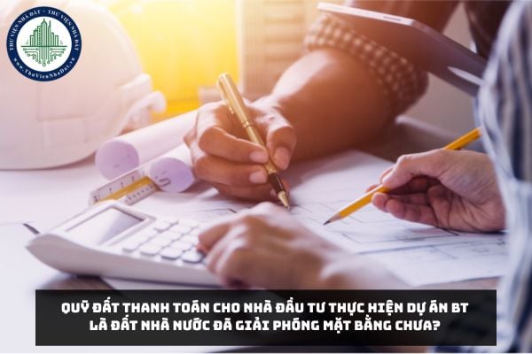 Quỹ đất thanh toán cho Nhà đầu tư thực hiện Dự án BT là đất Nhà nước đã giải phóng mặt bằng chưa?