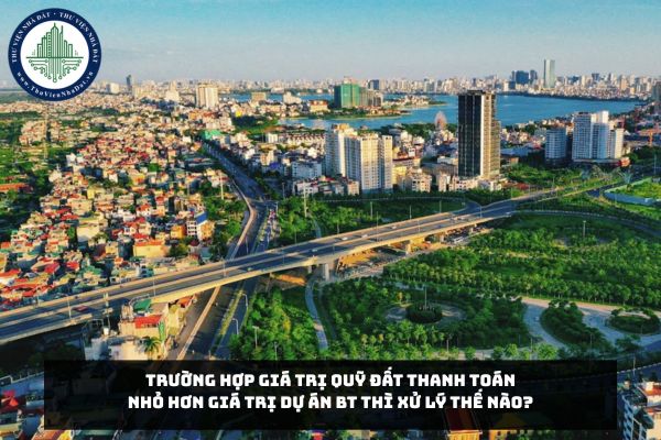 Trường hợp giá trị quỹ đất thanh toán nhỏ hơn giá trị Dự án BT thì xử lý thế nào?