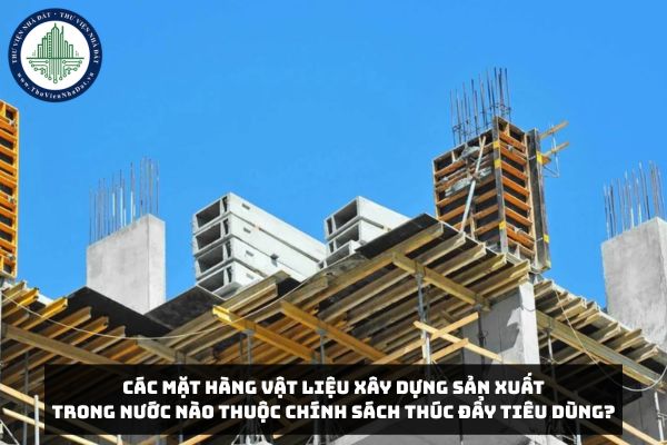 Các mặt hàng vật liệu xây dựng sản xuất trong nước nào thuộc chính sách thúc đẩy tiêu dùng?