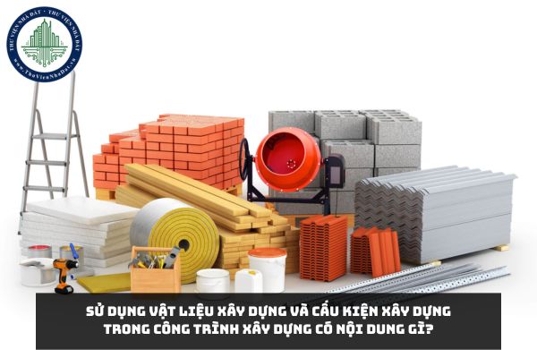 Sử dụng vật liệu xây dựng và cấu kiện xây dựng trong công trình xây dựng có nội dung gì?
