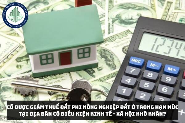 Có được giảm thuế đất phi nông nghiệp đất ở trong hạn mức tại địa bàn có điều kiện kinh tế - xã hội khó khăn?