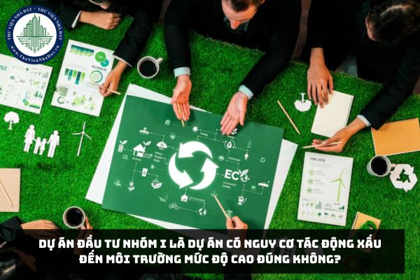 Dự án đầu tư nhóm I là dự án có nguy cơ tác động xấu đến môi trường mức độ cao đúng không?