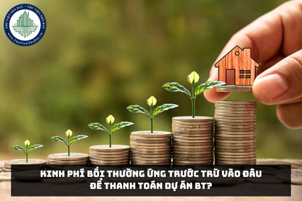 Kinh phí bồi thường ứng trước trừ vào đâu để thanh toán Dự án BT?