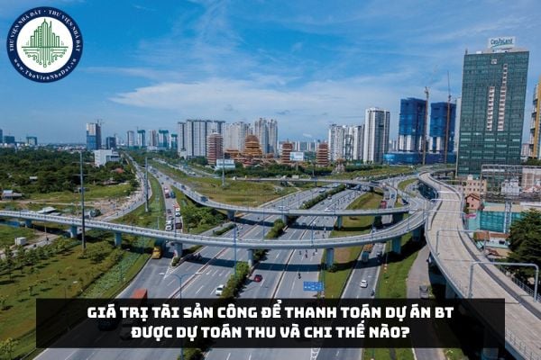 Giá trị tài sản công để thanh toán Dự án BT được dự toán thu và chi thế nào?