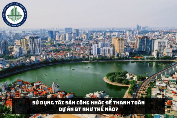 Sử dụng tài sản công khác để thanh toán Dự án BT như thế nào?