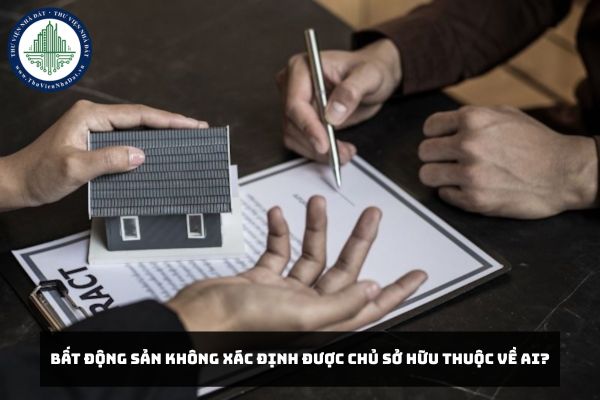 Bất động sản không xác định được chủ sở hữu thuộc về ai?