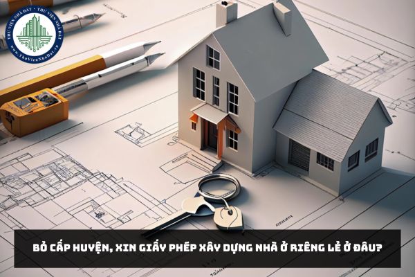 Bỏ cấp huyện, xin giấy phép xây dựng nhà ở riêng lẻ ở đâu? Xác định thẩm quyền cấp giấy phép theo Nghị định 140/2025/NĐ-CP?