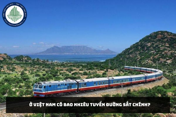 Ở Việt Nam có bao nhiêu tuyến đường sắt chính?