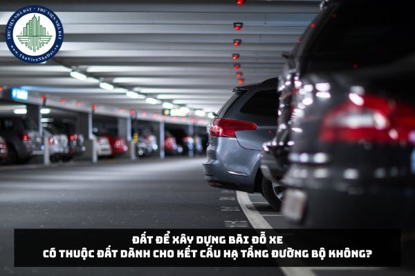 Đất để xây dựng bãi đỗ xe có thuộc đất dành cho kết cấu hạ tầng đường bộ không?