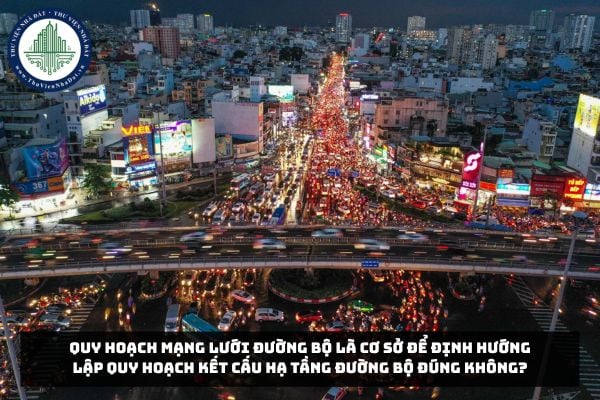 Quy hoạch mạng lưới đường bộ là cơ sở để định hướng lập quy hoạch kết cấu hạ tầng đường bộ đúng không?
