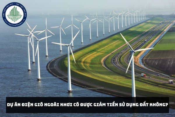 Dự án điện gió ngoài khơi có được giảm tiền sử dụng đất không?