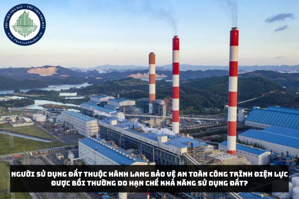 Người sử dụng đất thuộc hành lang bảo vệ an toàn công trình điện lực được bồi thường do hạn chế khả năng sử dụng đất?