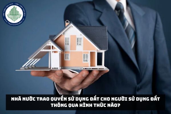 Nhà nước trao quyền sử dụng đất cho người sử dụng đất thông qua hình thức nào?