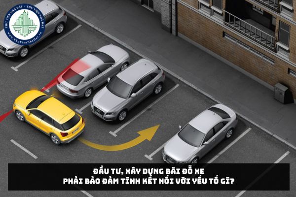 Đầu tư, xây dựng bãi đỗ xe phải bảo đảm tính kết nối với yếu tố gì?