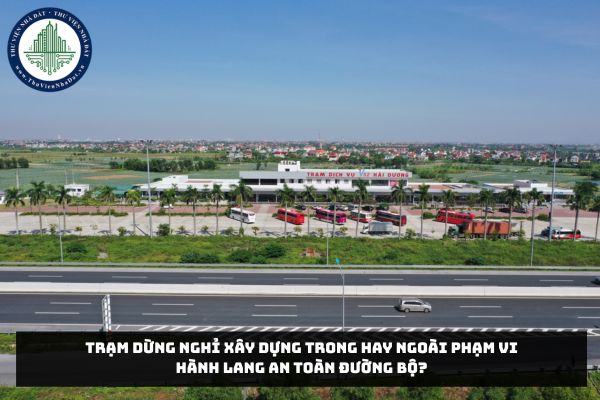 Trạm dừng nghỉ xây dựng trong hay ngoài phạm vi hành lang an toàn đường bộ?