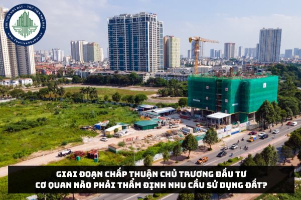 Giai đoạn chấp thuận chủ trương đầu tư cơ quan nào phải thẩm định nhu cầu sử dụng đất?