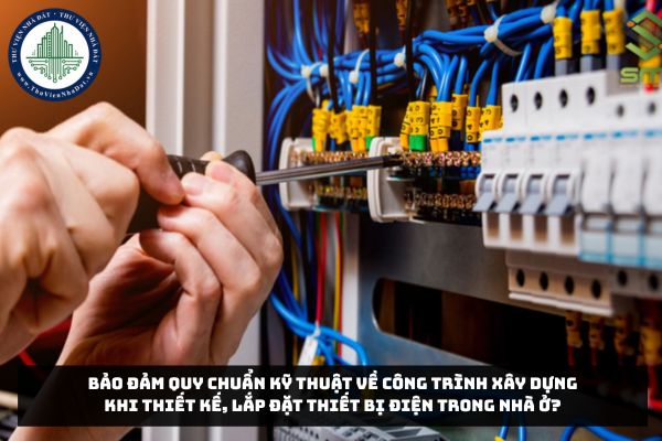 Bảo đảm quy chuẩn kỹ thuật về công trình xây dựng khi thiết kế, lắp đặt thiết bị điện trong nhà ở?