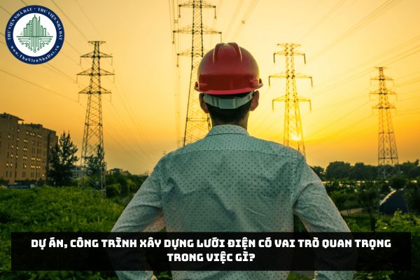 Dự án, công trình xây dựng lưới điện có vai trò quan trọng trong việc gì?