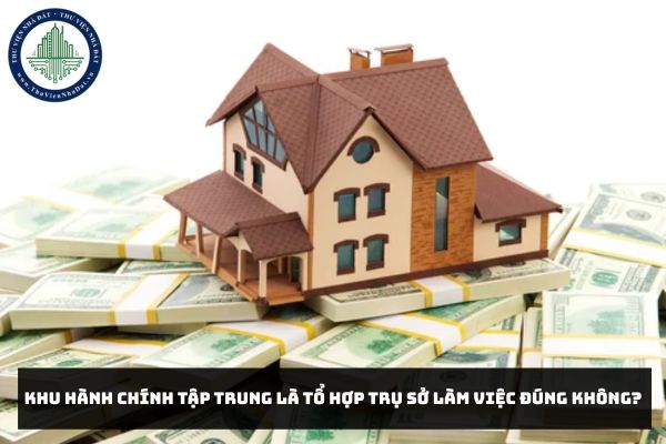 Khu hành chính tập trung là tổ hợp trụ sở làm việc đúng không?