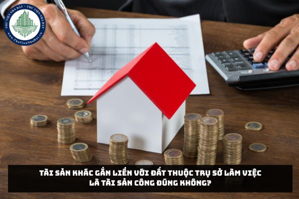 Tài sản khác gắn liền với đất thuộc trụ sở làm việc là tài sản công đúng không?