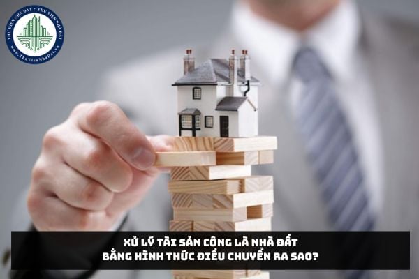 Xử lý tài sản công là nhà đất bằng hình thức điều chuyển ra sao?