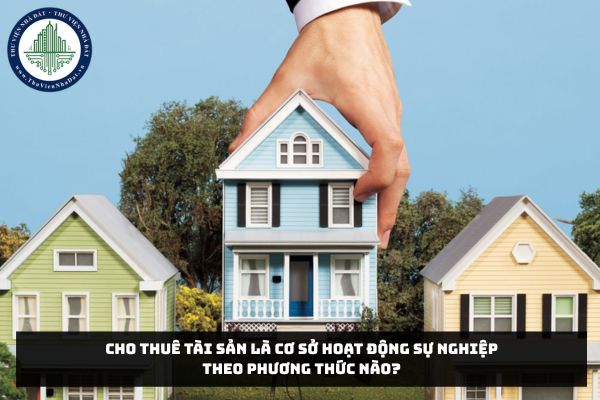 Cho thuê tài sản là cơ sở hoạt động sự nghiệp theo phương thức nào?