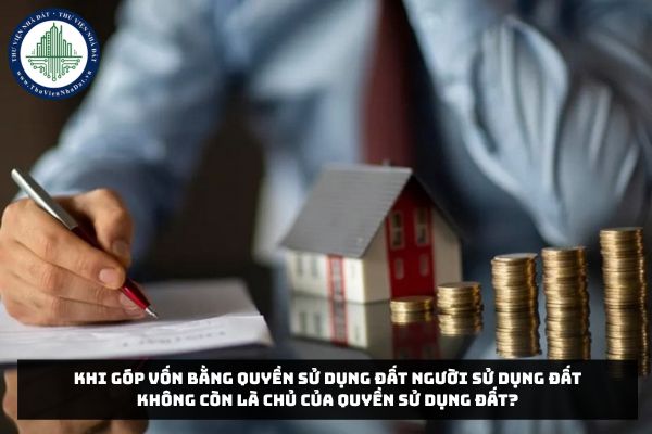 Khi góp vốn bằng quyền sử dụng đất người sử dụng đất không còn là chủ của quyền sử dụng đất?