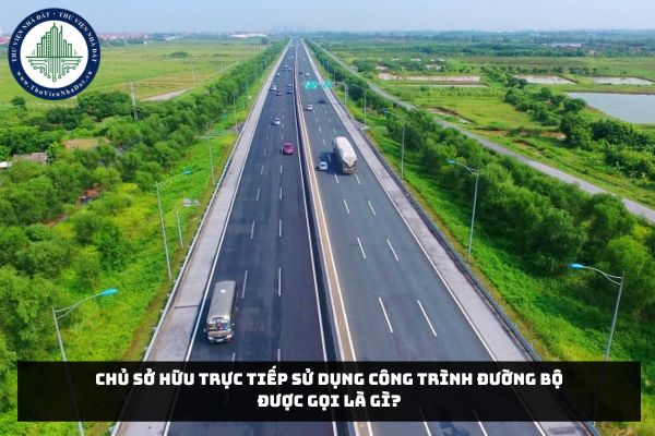 Chủ sở hữu trực tiếp sử dụng công trình đường bộ được gọi là gì?