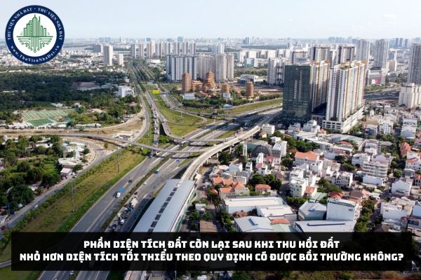 Phần diện tích đất còn lại sau khi thu hồi đất nhỏ hơn diện tích tối thiểu theo quy định có được bồi thường không?
