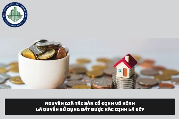 Nguyên giá tài sản cố định vô hình là quyền sử dụng đất được xác định là gì?