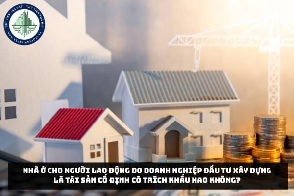 Nhà ở cho người lao động do doanh nghiệp đầu tư xây dựng là tài sản cố định có trích khấu hao không?
