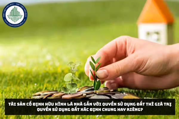 Tài sản cố định hữu hình là nhà gắn với quyền sử dụng đất thì giá trị quyền sử dụng đất xác định chung hay riêng?