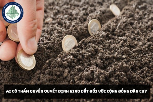 Ai có thẩm quyền quyết định giao đất đối với cộng đồng dân cư?
