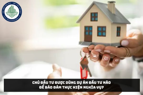 Chủ đầu tư được dùng dự án đầu tư nào để bảo đảm thực hiện nghĩa vụ?
