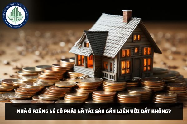 Nhà ở riêng lẻ có phải là tài sản gắn liền với đất không?