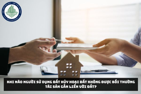 Khi nào người sử dụng đất hủy hoại đất không được bồi thường tài sản gắn liền với đất?