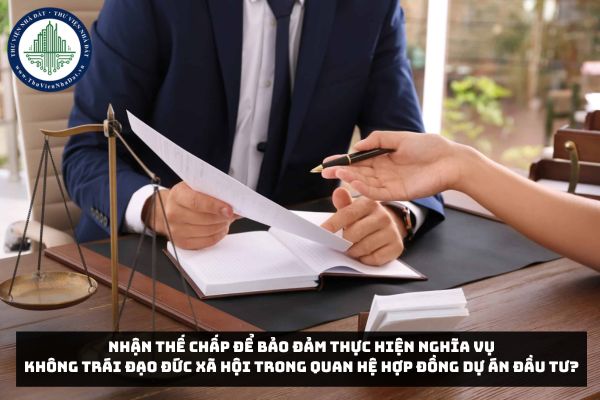 Nhận thế chấp để bảo đảm thực hiện nghĩa vụ không trái đạo đức xã hội trong quan hệ hợp đồng dự án đầu tư?