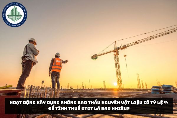 Hoạt động xây dựng không bao thầu nguyên vật liệu có tỷ lệ % để tính thuế GTGT là bao nhiêu?