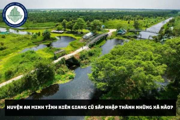 Huyện An Minh tỉnh Kiên Giang cũ sáp nhập thành những xã nào?
