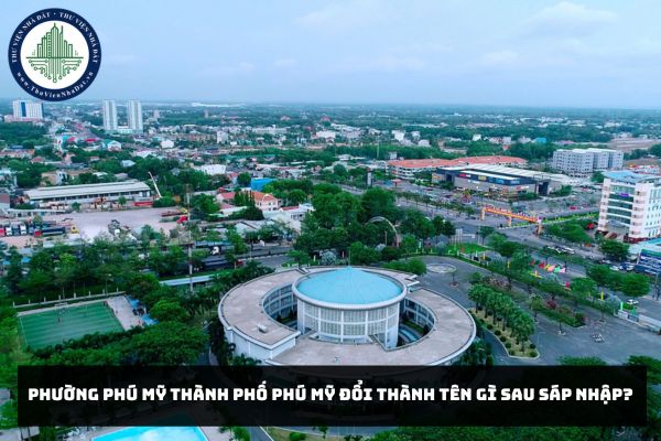 Phường Phú Mỹ thành phố Phú Mỹ đổi thành tên gì sau sáp nhập?