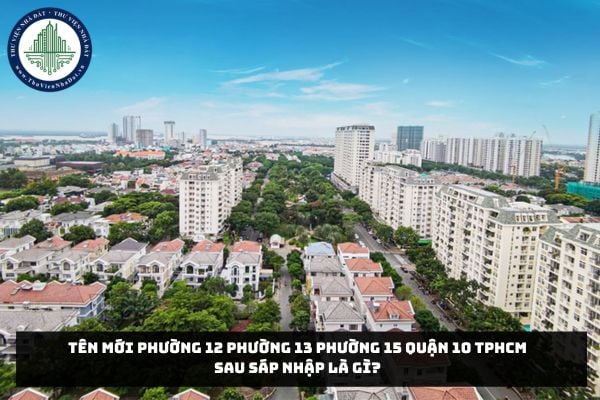 Tên mới Phường 12 Phường 13 Phường 15 Quận 10 TPHCM sau sáp nhập là gì?