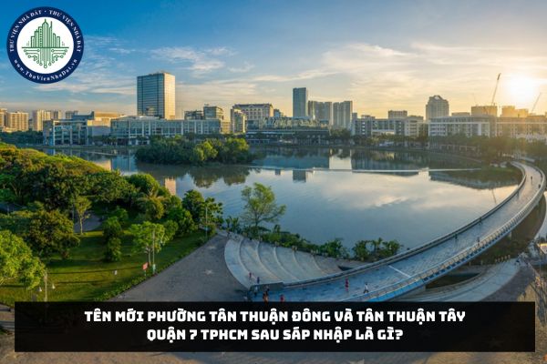 Tên mới phường Tân Thuận Đông và Tân Thuận Tây Quận 7 TPHCM sau sáp nhập là gì?