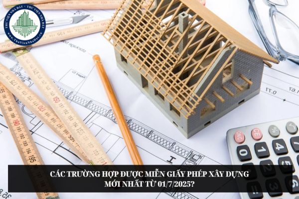 Các trường hợp được miễn giấy phép xây dựng mới nhất từ 01/7/2025?