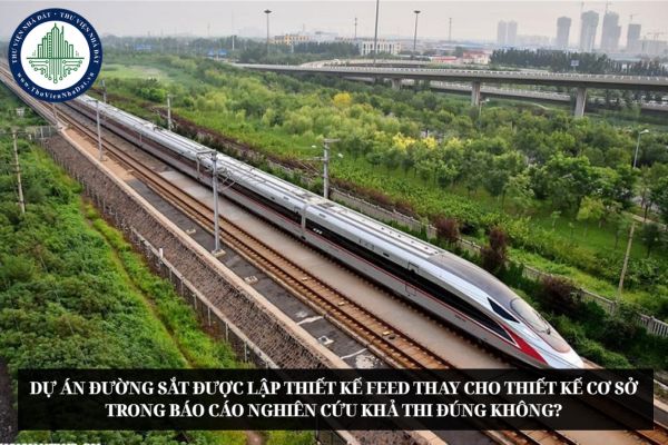 Dự án đường sắt được lập thiết kế FEED thay cho thiết kế cơ sở trong Báo cáo nghiên cứu khả thi đúng không?