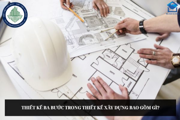 Thiết kế ba bước trong thiết kế xây dựng bao gồm gì?
