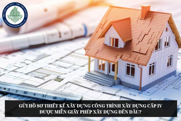 Gửi hồ sơ thiết kế xây dựng công trình xây dựng cấp IV được miễn giấy phép xây dựng đến đâu?
